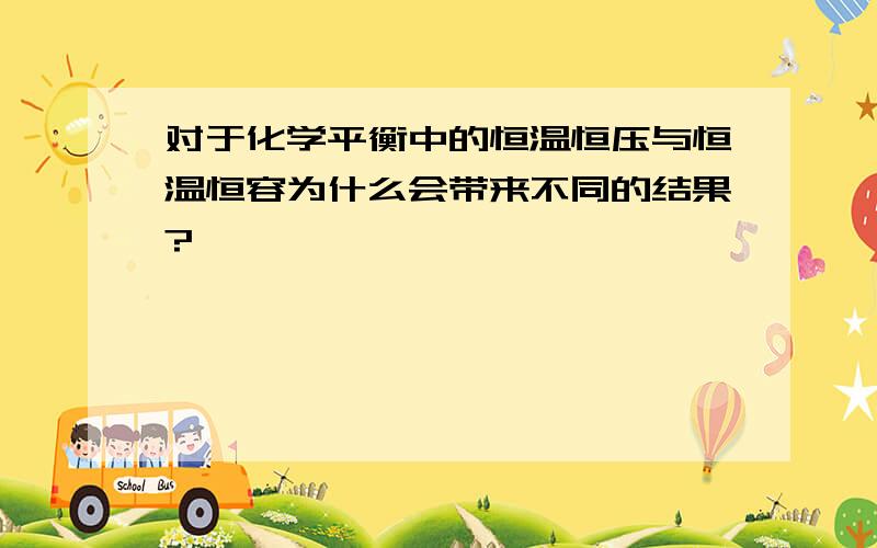 对于化学平衡中的恒温恒压与恒温恒容为什么会带来不同的结果?