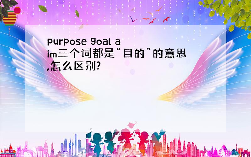 purpose goal aim三个词都是“目的”的意思,怎么区别?