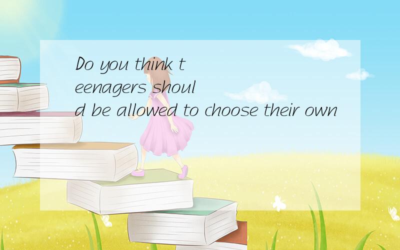 Do you think teenagers should be allowed to choose their own