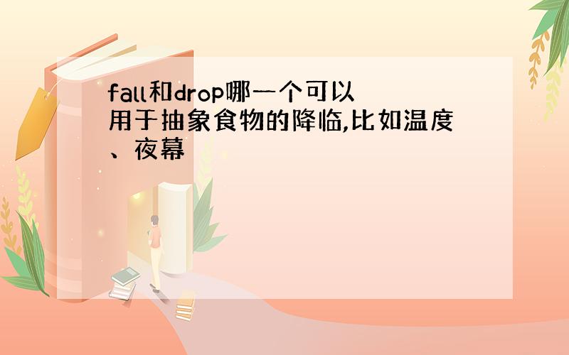 fall和drop哪一个可以用于抽象食物的降临,比如温度、夜幕