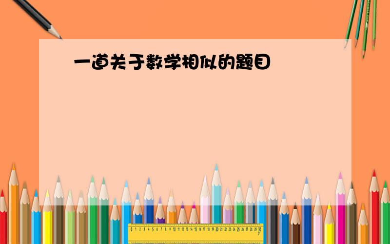 一道关于数学相似的题目