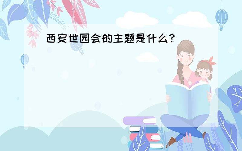 西安世园会的主题是什么?