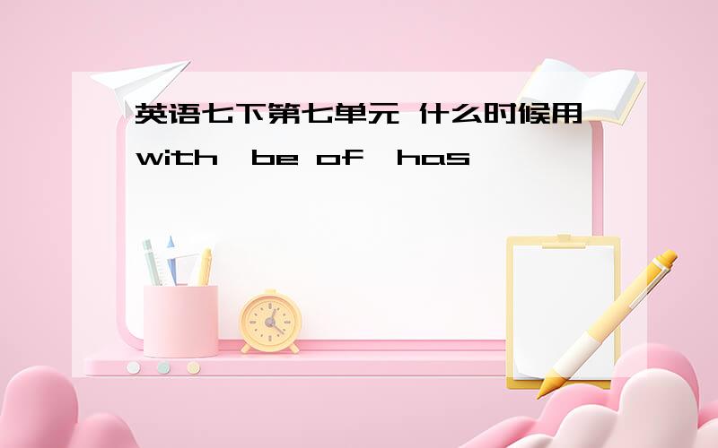 英语七下第七单元 什么时候用with,be of,has