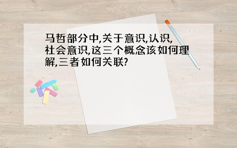 马哲部分中,关于意识,认识,社会意识,这三个概念该如何理解,三者如何关联?