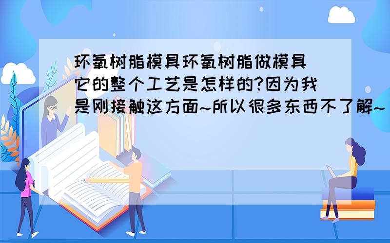 环氧树脂模具环氧树脂做模具`它的整个工艺是怎样的?因为我是刚接触这方面~所以很多东西不了解~