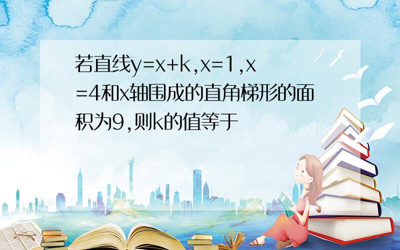 若直线y=x+k,x=1,x=4和x轴围成的直角梯形的面积为9,则k的值等于