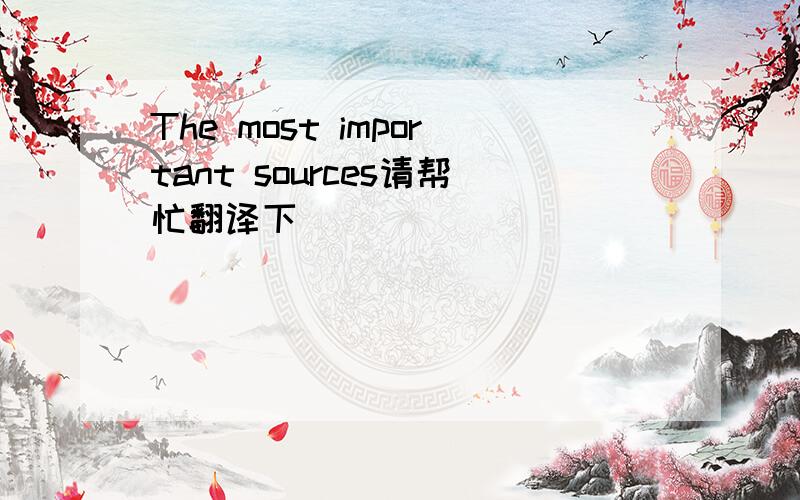 The most important sources请帮忙翻译下