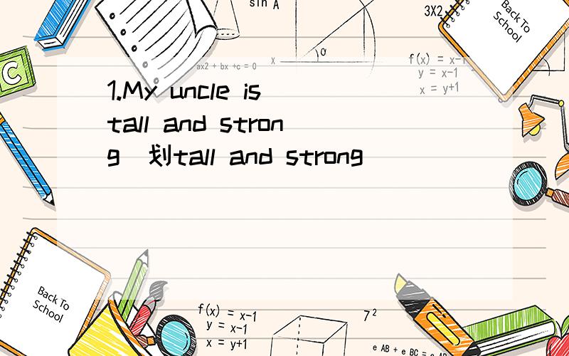 1.My uncle is tall and strong(划tall and strong）