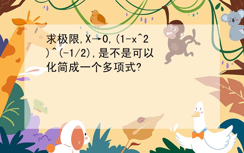 求极限,X→0,(1-x^2)^(-1/2),是不是可以化简成一个多项式?