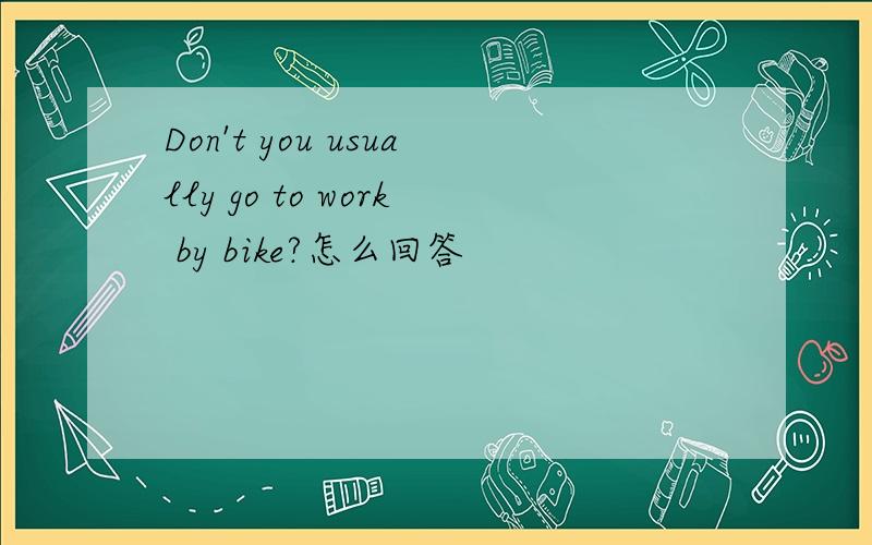 Don't you usually go to work by bike?怎么回答