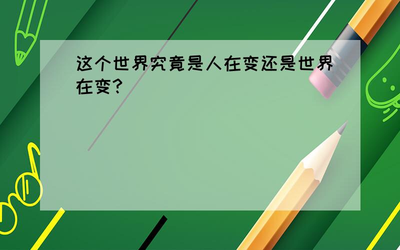 这个世界究竟是人在变还是世界在变?