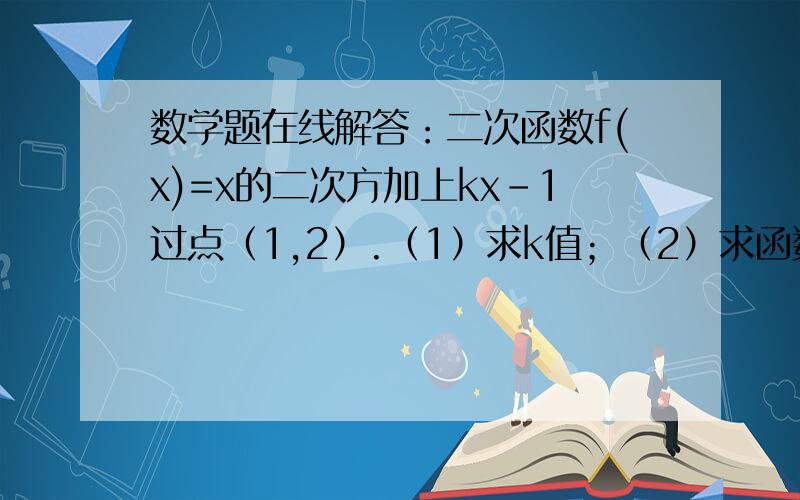 数学题在线解答：二次函数f(x)=x的二次方加上kx-1过点（1,2）.（1）求k值；（2）求函数的最小值. 急求!