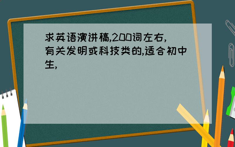 求英语演讲稿,200词左右,有关发明或科技类的,适合初中生,