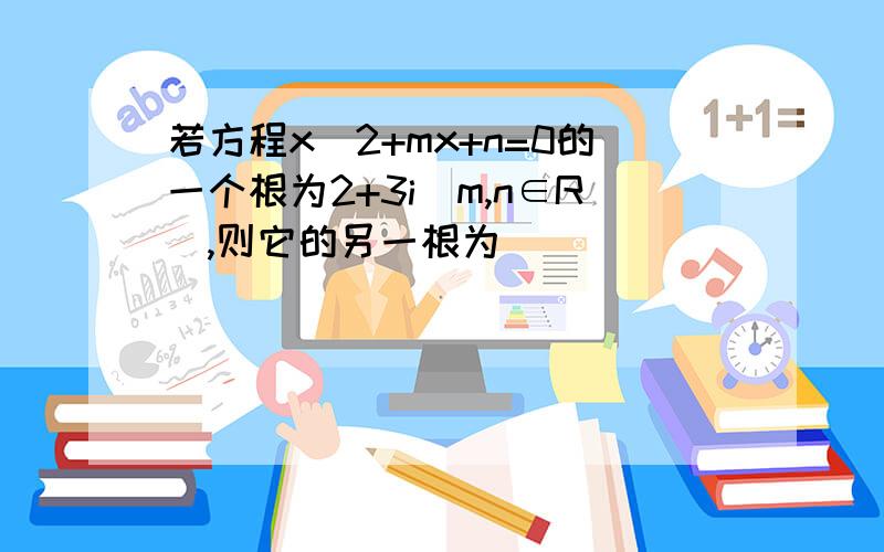 若方程x^2+mx+n=0的一个根为2+3i(m,n∈R),则它的另一根为_____