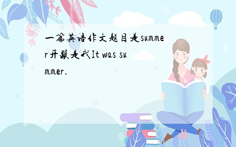 一篇英语作文题目是summer开头是我It was summer.