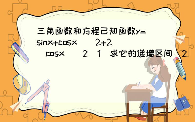 三角函数和方程已知函数y=(sinx+cosx)^2+2(cosx)^2(1)求它的递增区间(2)求它的最大值和最小值请