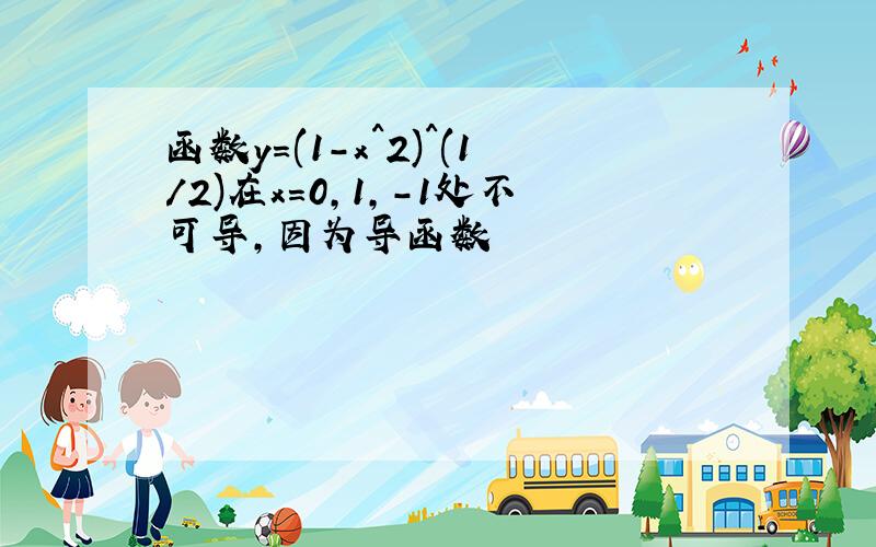 函数y=(1-x^2)^(1/2)在x=0,1,-1处不可导,因为导函数