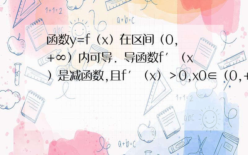 函数y=f（x）在区间（0,+∞）内可导．导函数f′（x）是减函数,且f′（x）＞0,x0∈（0,+∞）．