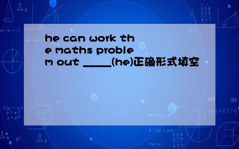 he can work the maths problem out _____(he)正确形式填空