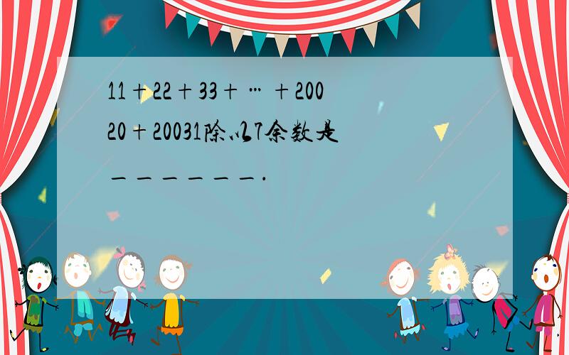 11+22+33+…+20020+20031除以7余数是______．