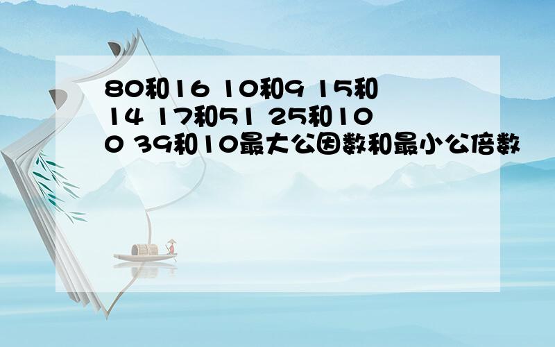 80和16 10和9 15和14 17和51 25和100 39和10最大公因数和最小公倍数