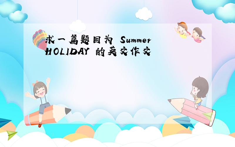 求一篇题目为 Summer HOLIDAY 的英文作文