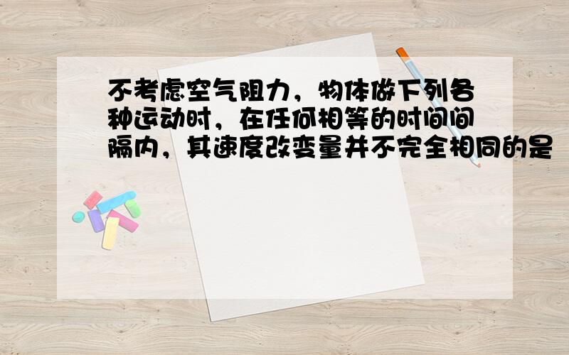 不考虑空气阻力，物体做下列各种运动时，在任何相等的时间间隔内，其速度改变量并不完全相同的是（　　）