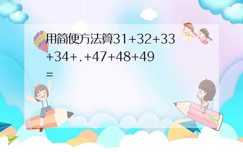 用简便方法算31+32+33+34+.+47+48+49=