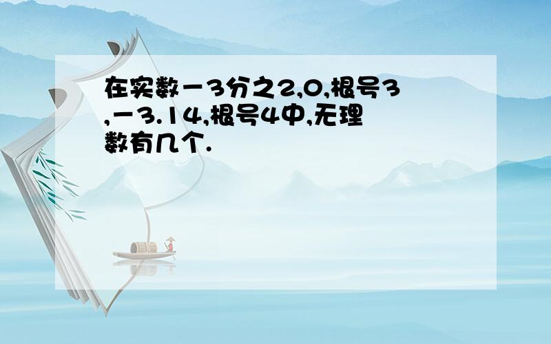 在实数－3分之2,0,根号3,－3.14,根号4中,无理数有几个.