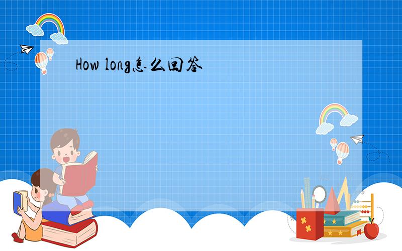 How long怎么回答