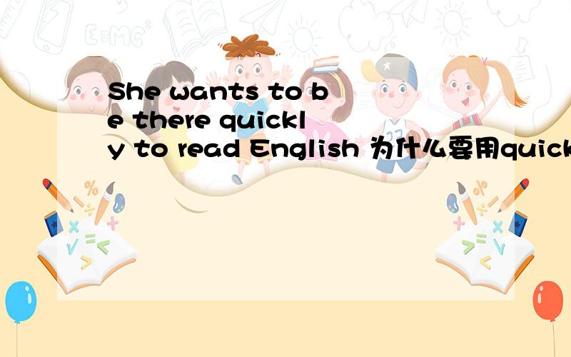 She wants to be there quickly to read English 为什么要用quickly