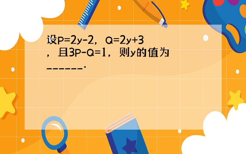 设P=2y-2，Q=2y+3，且3P-Q=1，则y的值为______．