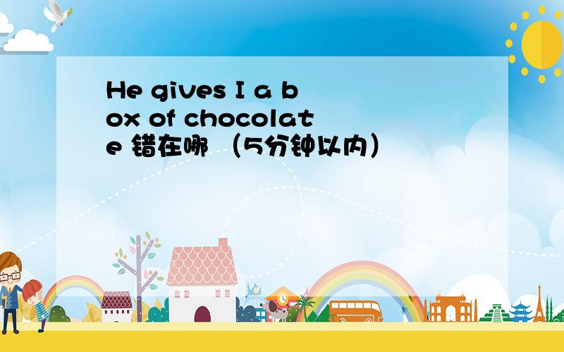 He gives I a box of chocolate 错在哪 （5分钟以内）