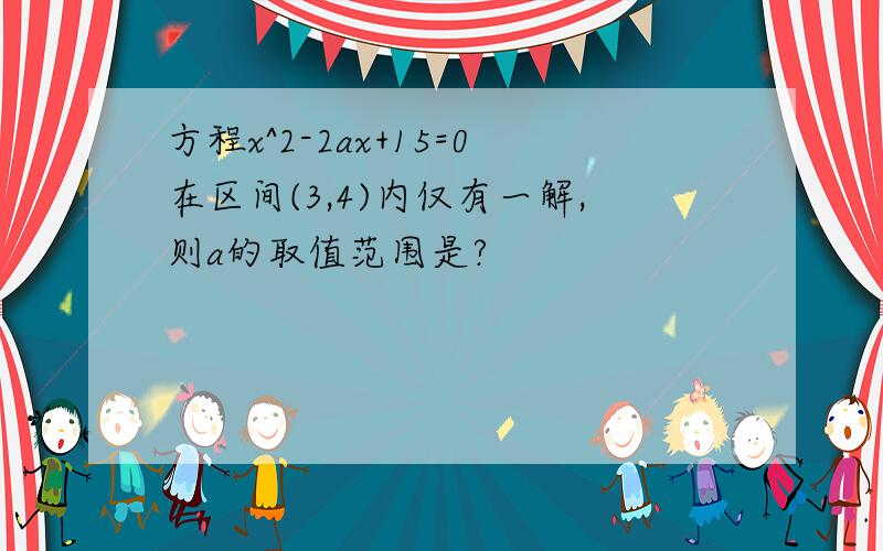 方程x^2-2ax+15=0在区间(3,4)内仅有一解,则a的取值范围是?