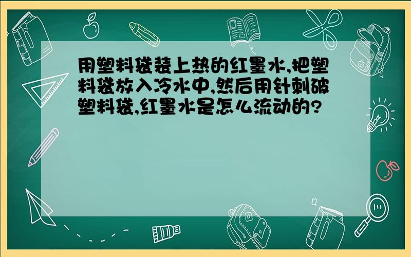 用塑料袋装上热的红墨水,把塑料袋放入冷水中,然后用针刺破塑料袋,红墨水是怎么流动的?