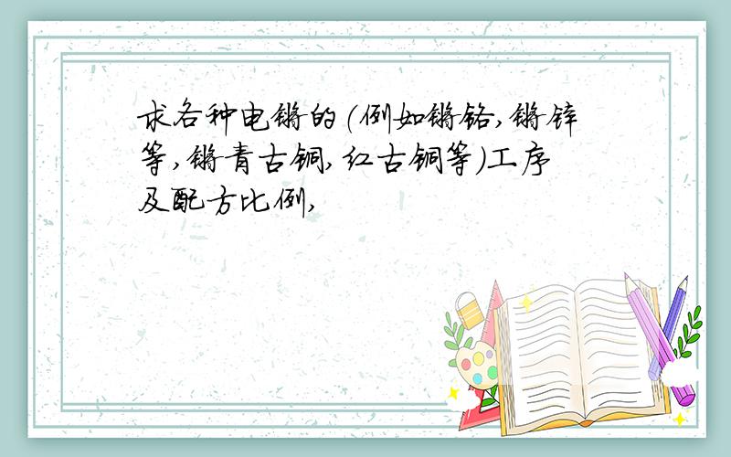 求各种电镀的（例如镀铬,镀锌等,镀青古铜,红古铜等）工序及配方比例,