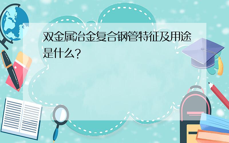 双金属冶金复合钢管特征及用途是什么?