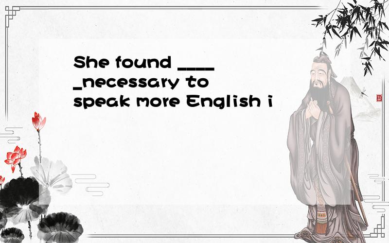 She found _____necessary to speak more English i