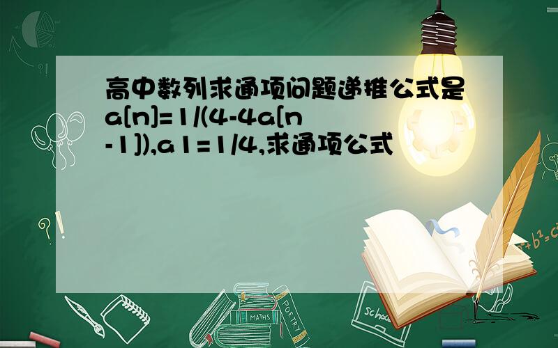 高中数列求通项问题递推公式是a[n]=1/(4-4a[n-1]),a1=1/4,求通项公式