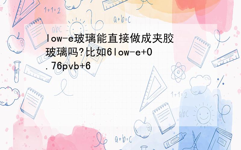 low-e玻璃能直接做成夹胶玻璃吗?比如6low-e+0.76pvb+6