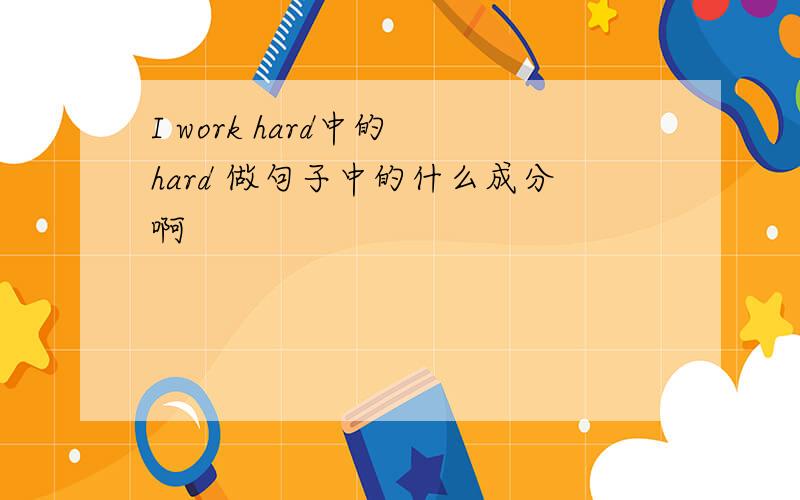 I work hard中的 hard 做句子中的什么成分啊