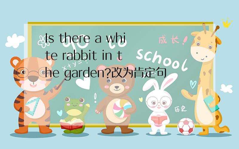 Is there a white rabbit in the garden?改为肯定句