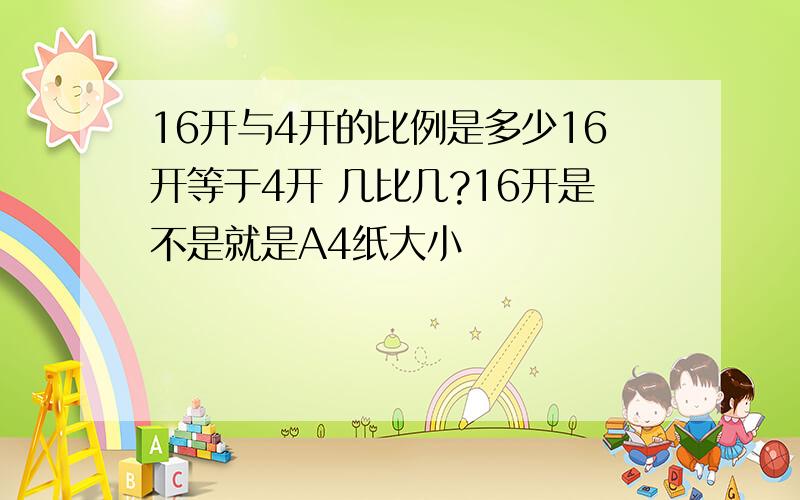 16开与4开的比例是多少16开等于4开 几比几?16开是不是就是A4纸大小