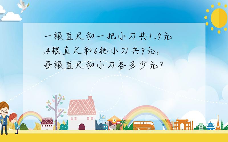 一根直尺和一把小刀共1.9元,4根直尺和6把小刀共9元,每根直尺和小刀各多少元?