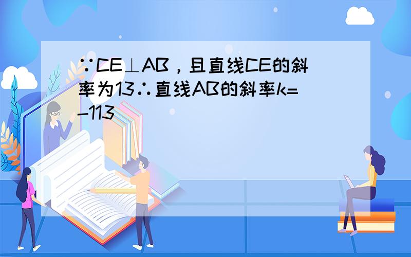 ∵CE⊥AB，且直线CE的斜率为13∴直线AB的斜率k=-113