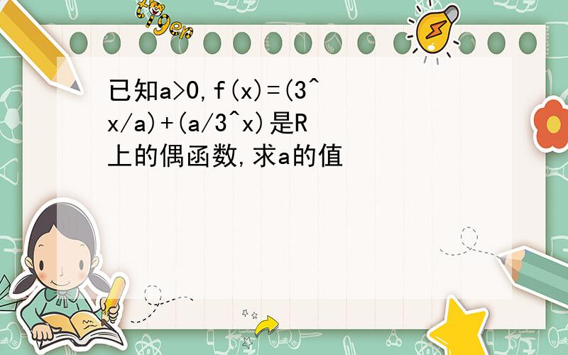 已知a>0,f(x)=(3^x/a)+(a/3^x)是R上的偶函数,求a的值