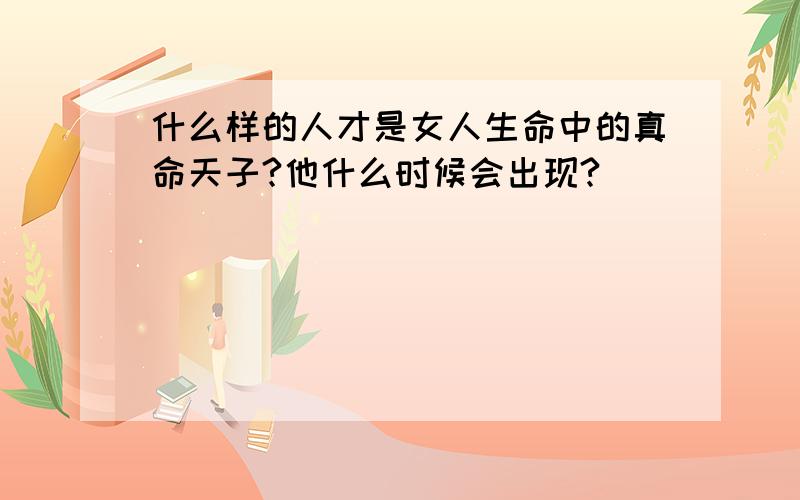 什么样的人才是女人生命中的真命天子?他什么时候会出现?