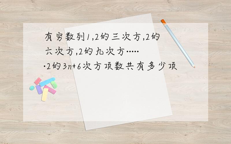 有穷数列1,2的三次方,2的六次方,2的九次方······2的3n+6次方项数共有多少项