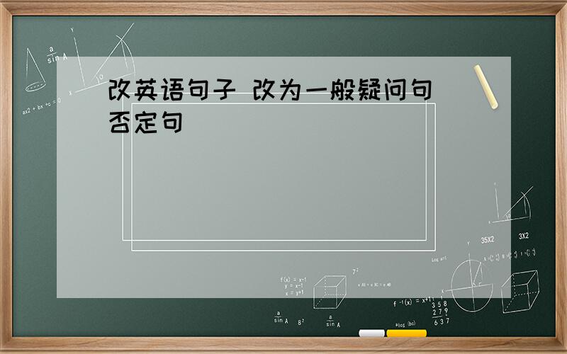 改英语句子 改为一般疑问句 否定句