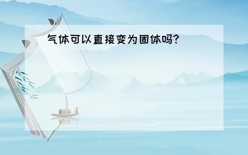 气体可以直接变为固体吗?